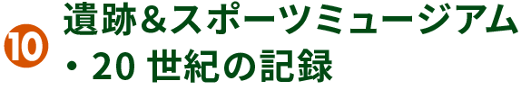 10 遺跡＆スポーツミュージアム・20世紀の記録